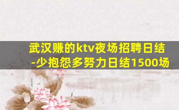 武汉赚的ktv夜场招聘日结-少抱怨多努力日结1500场